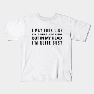 I May Look Like I'm Doing Nothing But In My Head I'm Quite Busy - Funny Sayings Kids T-Shirt